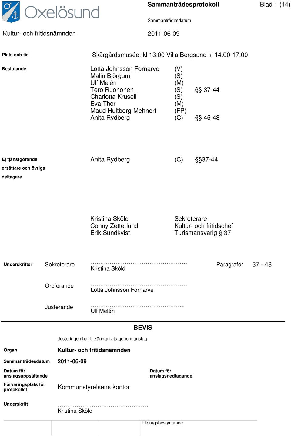 tjänstgörande Anita Rydberg (C) 37-44 ersättare och övriga deltagare Kristina Sköld Sekreterare Conny Zetterlund Kultur- och fritidschef Erik Sundkvist Turismansvarig 37 Underskrifter Sekreterare