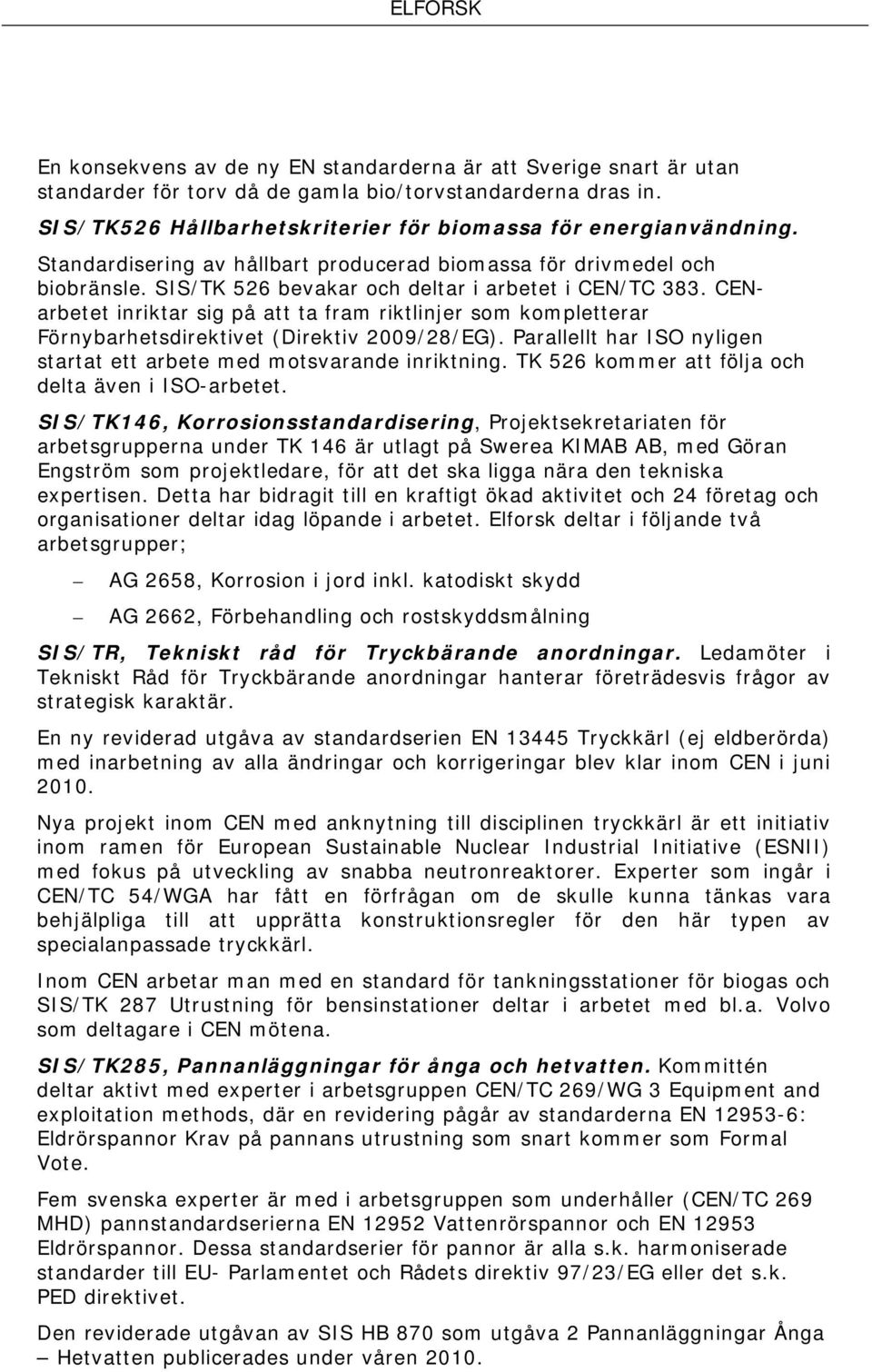 CENarbetet inriktar sig på att ta fram riktlinjer som kompletterar Förnybarhetsdirektivet (Direktiv 2009/28/EG). Parallellt har ISO nyligen startat ett arbete med motsvarande inriktning.