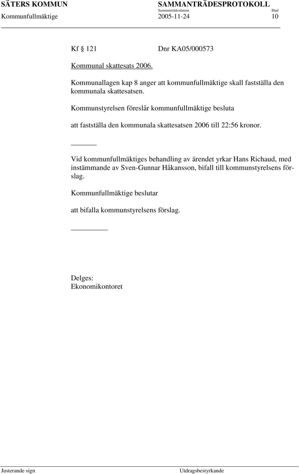 Kommunstyrelsen föreslår kommunfullmäktige besluta att fastställa den kommunala skattesatsen 2006 till 22:56 kronor.