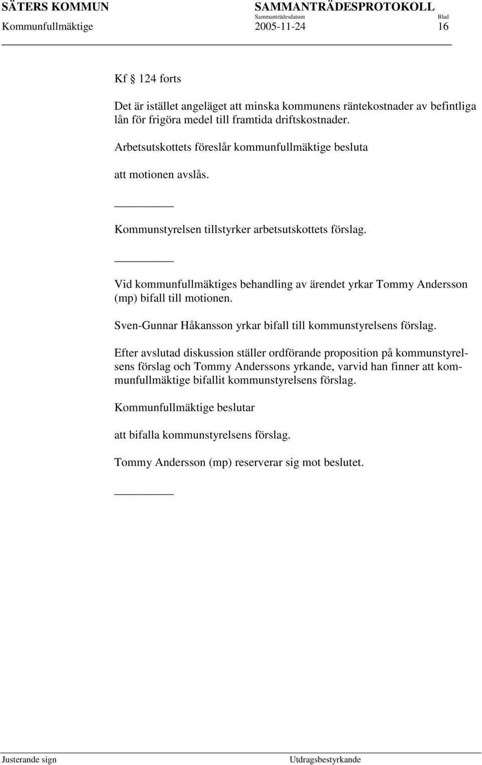 Vid kommunfullmäktiges behandling av ärendet yrkar Tommy Andersson (mp) bifall till motionen. Sven-Gunnar Håkansson yrkar bifall till kommunstyrelsens förslag.