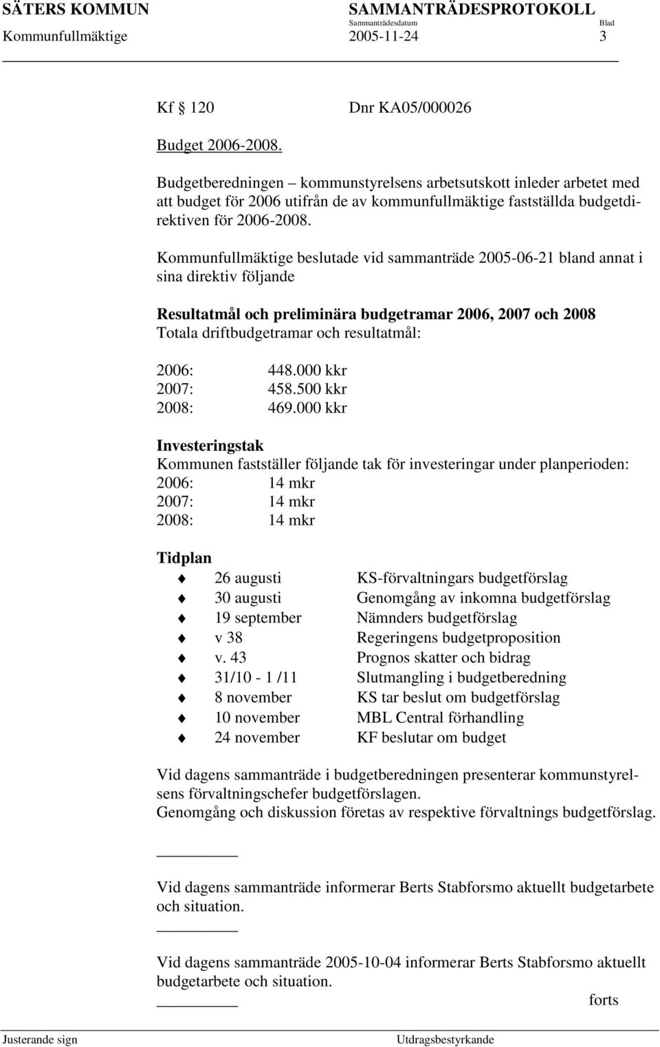 Kommunfullmäktige beslutade vid sammanträde 2005-06-21 bland annat i sina direktiv följande Resultatmål och preliminära budgetramar 2006, 2007 och 2008 Totala driftbudgetramar och resultatmål: 2006: