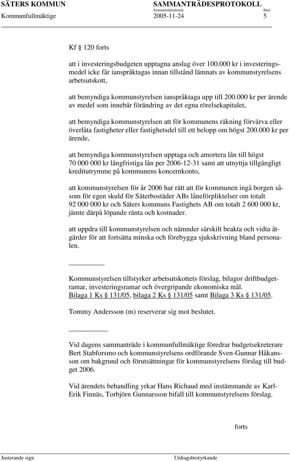 000 kr per ärende av medel som innebär förändring av det egna rörelsekapitalet, att bemyndiga kommunstyrelsen att för kommunens räkning förvärva eller överlåta fastigheter eller fastighetsdel till