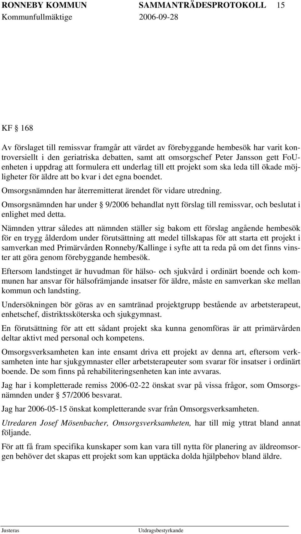 Omsorgsnämnden har återremitterat ärendet för vidare utredning. Omsorgsnämnden har under 9/2006 behandlat nytt förslag till remissvar, och beslutat i enlighet med detta.