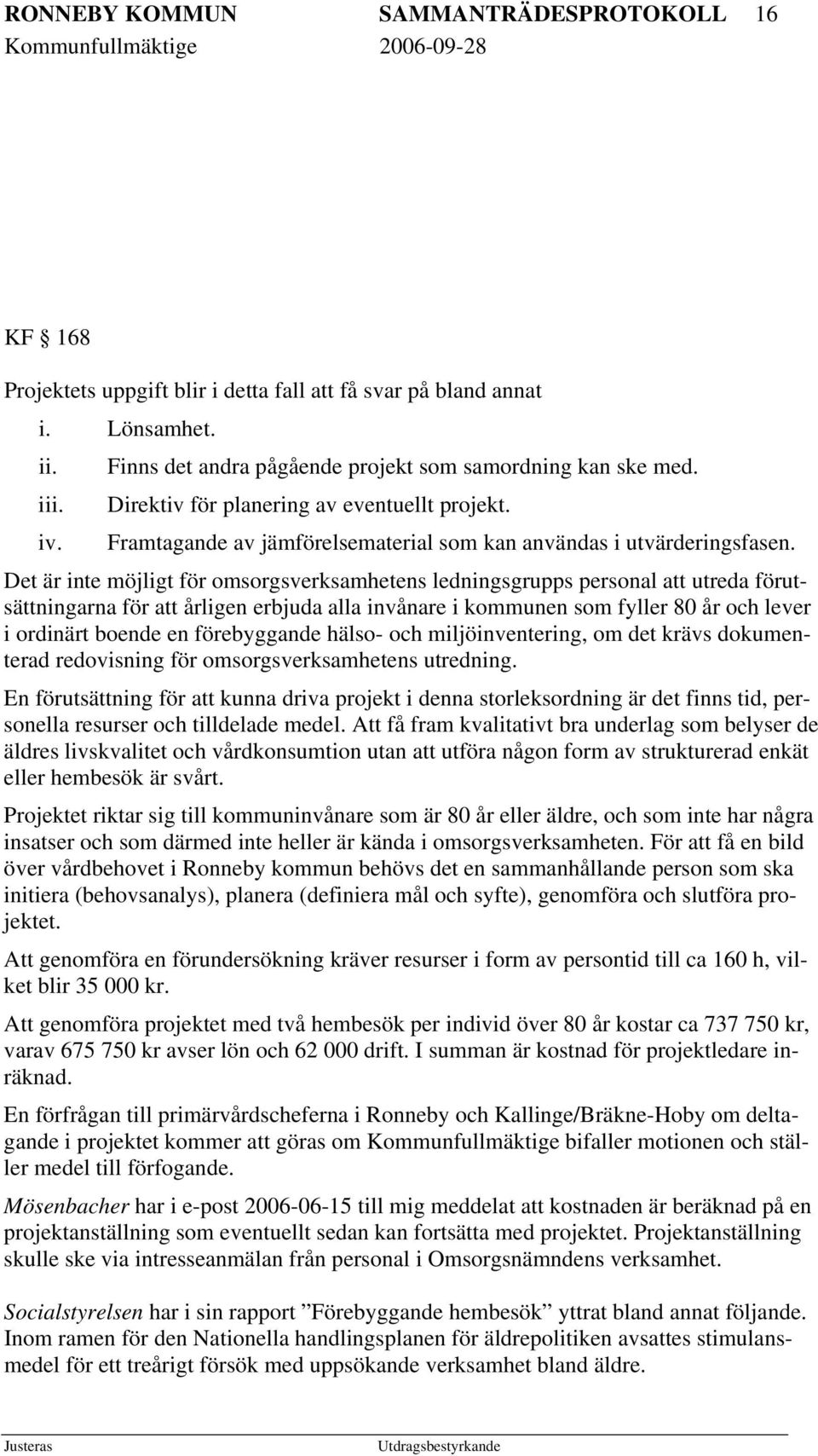 Det är inte möjligt för omsorgsverksamhetens ledningsgrupps personal att utreda förutsättningarna för att årligen erbjuda alla invånare i kommunen som fyller 80 år och lever i ordinärt boende en