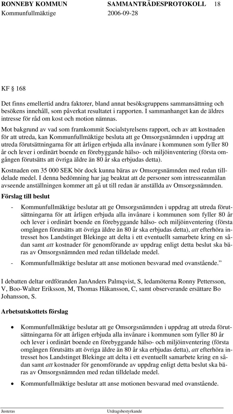 Mot bakgrund av vad som framkommit Socialstyrelsens rapport, och av att kostnaden för att utreda, kan Kommunfullmäktige besluta att ge Omsorgsnämnden i uppdrag att utreda förutsättningarna för att