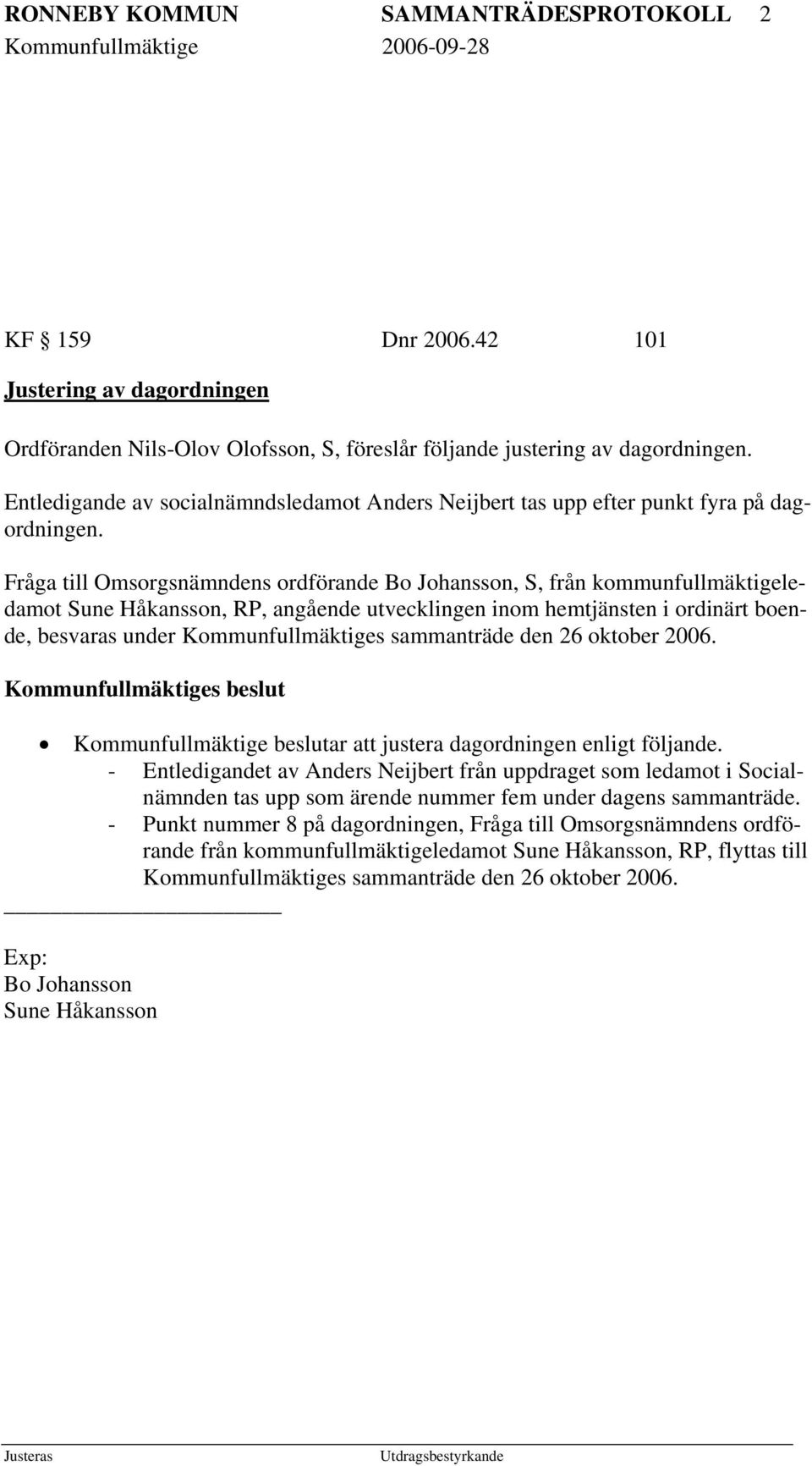 Fråga till Omsorgsnämndens ordförande Bo Johansson, S, från kommunfullmäktigeledamot Sune Håkansson, RP, angående utvecklingen inom hemtjänsten i ordinärt boende, besvaras under Kommunfullmäktiges