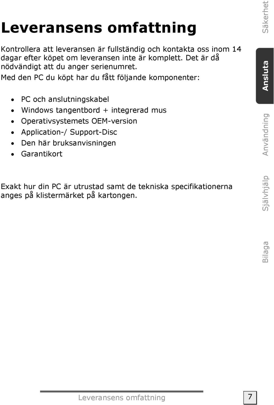 Med den PC du köpt har du fått följande komponenter: PC och anslutningskabel Windows tangentbord + integrerad mus Operativsystemets