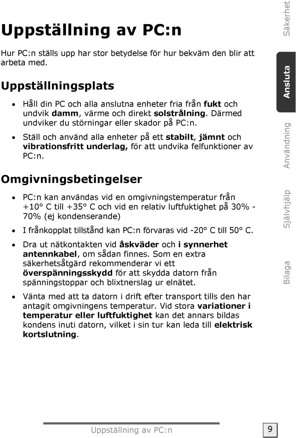 Ställ och använd alla enheter på ett stabilt, jämnt och vibrationsfritt underlag, för att undvika felfunktioner av PC:n.