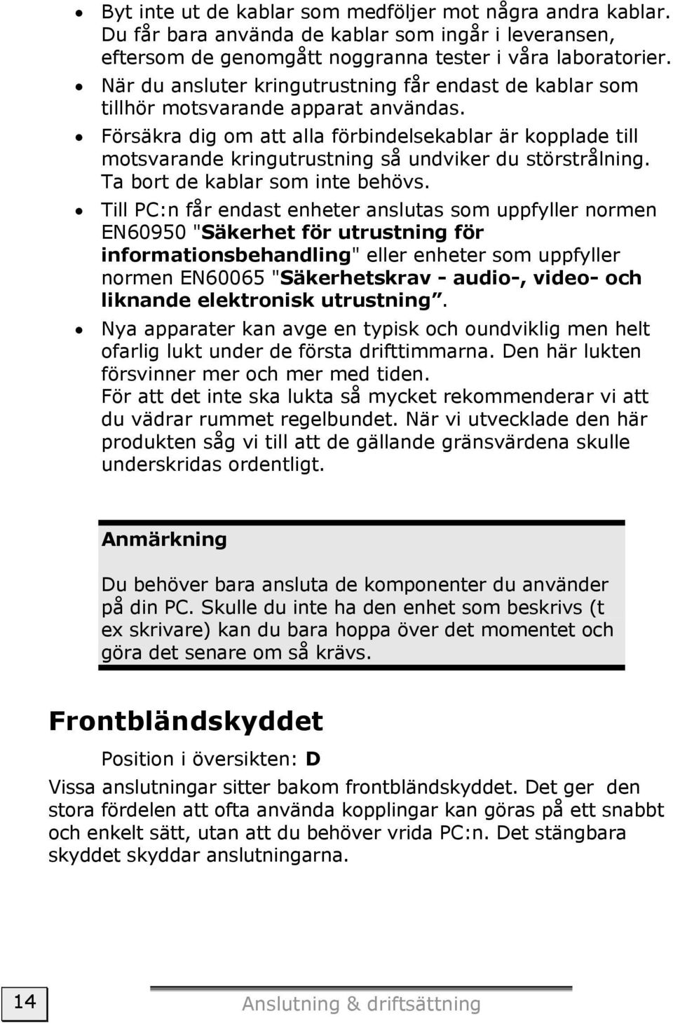 Försäkra dig om att alla förbindelsekablar är kopplade till motsvarande kringutrustning så undviker du störstrålning. Ta bort de kablar som inte behövs.