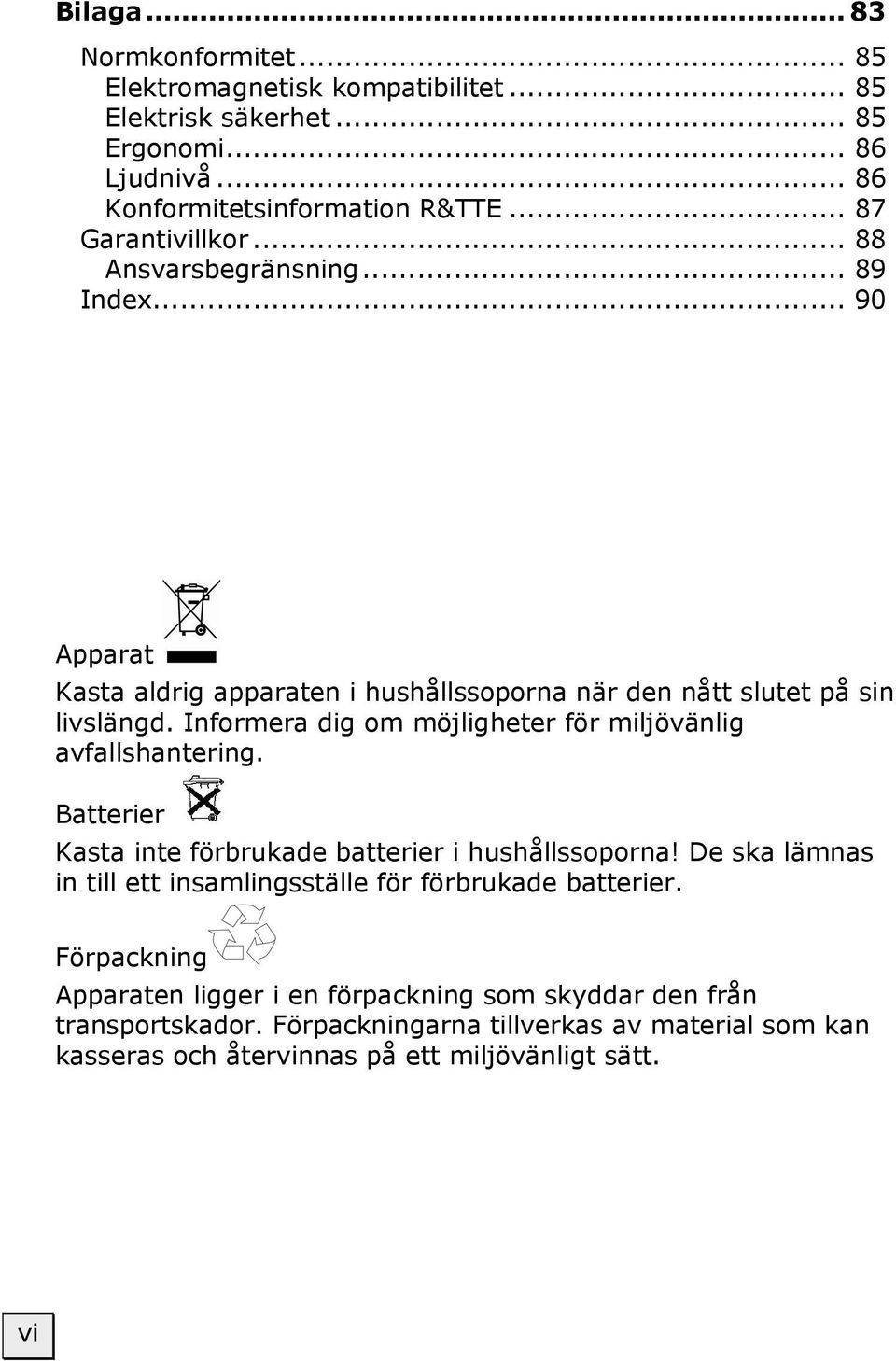 Informera dig om möjligheter för miljövänlig avfallshantering. Batterier Kasta inte förbrukade batterier i hushållssoporna!