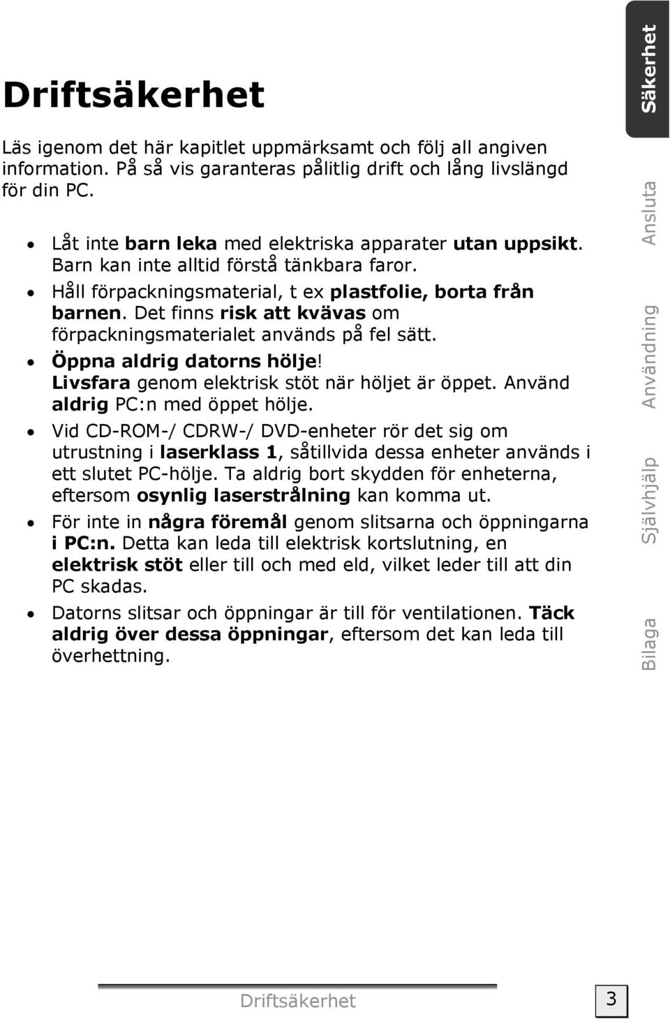 Det finns risk att kvävas om förpackningsmaterialet används på fel sätt. Öppna aldrig datorns hölje! Livsfara genom elektrisk stöt när höljet är öppet. Använd aldrig PC:n med öppet hölje.