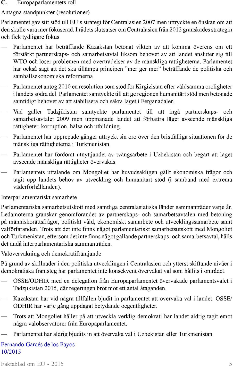 Parlamentet har beträffande Kazakstan betonat vikten av att komma överens om ett förstärkt partnerskaps- och samarbetsavtal liksom behovet av att landet ansluter sig till WTO och löser problemen med