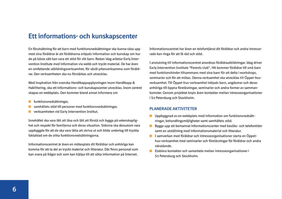 De har även en omfattande utbildningsverksamhet, för såväl yrkesverksamma som föräldrar. Den verksamheten ska nu förstärkas och utvecklas.