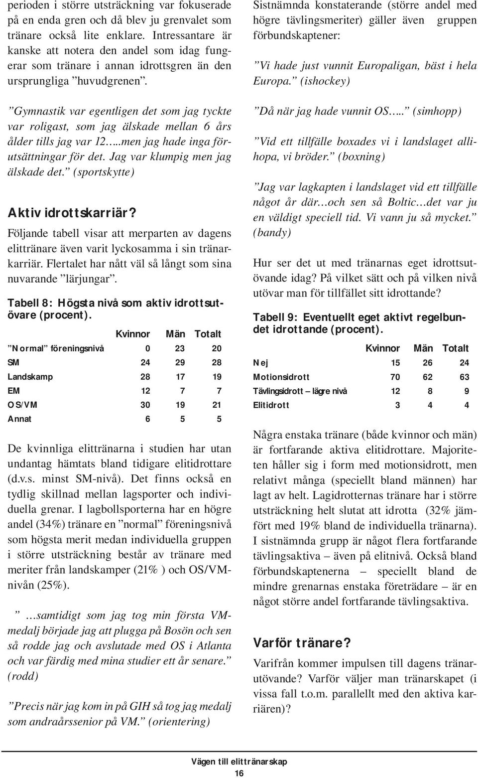 Gymnastik var egentligen det som jag tyckte var roligast, som jag älskade mellan 6 års ålder tills jag var 12..men jag hade inga förutsättningar för det. Jag var klumpig men jag älskade det.