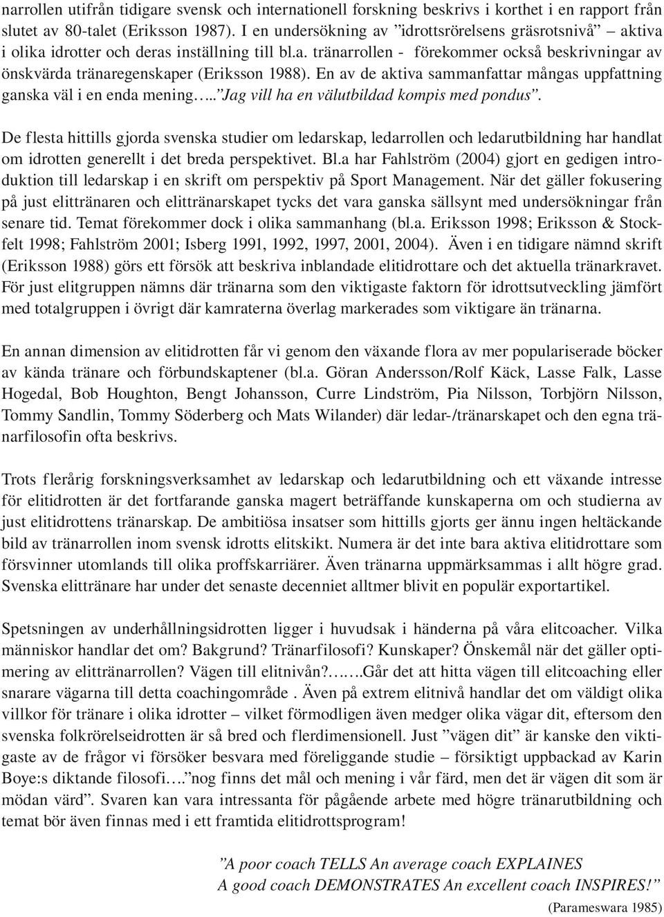 En av de aktiva sammanfattar mångas uppfattning ganska väl i en enda mening.. Jag vill ha en välutbildad kompis med pondus.