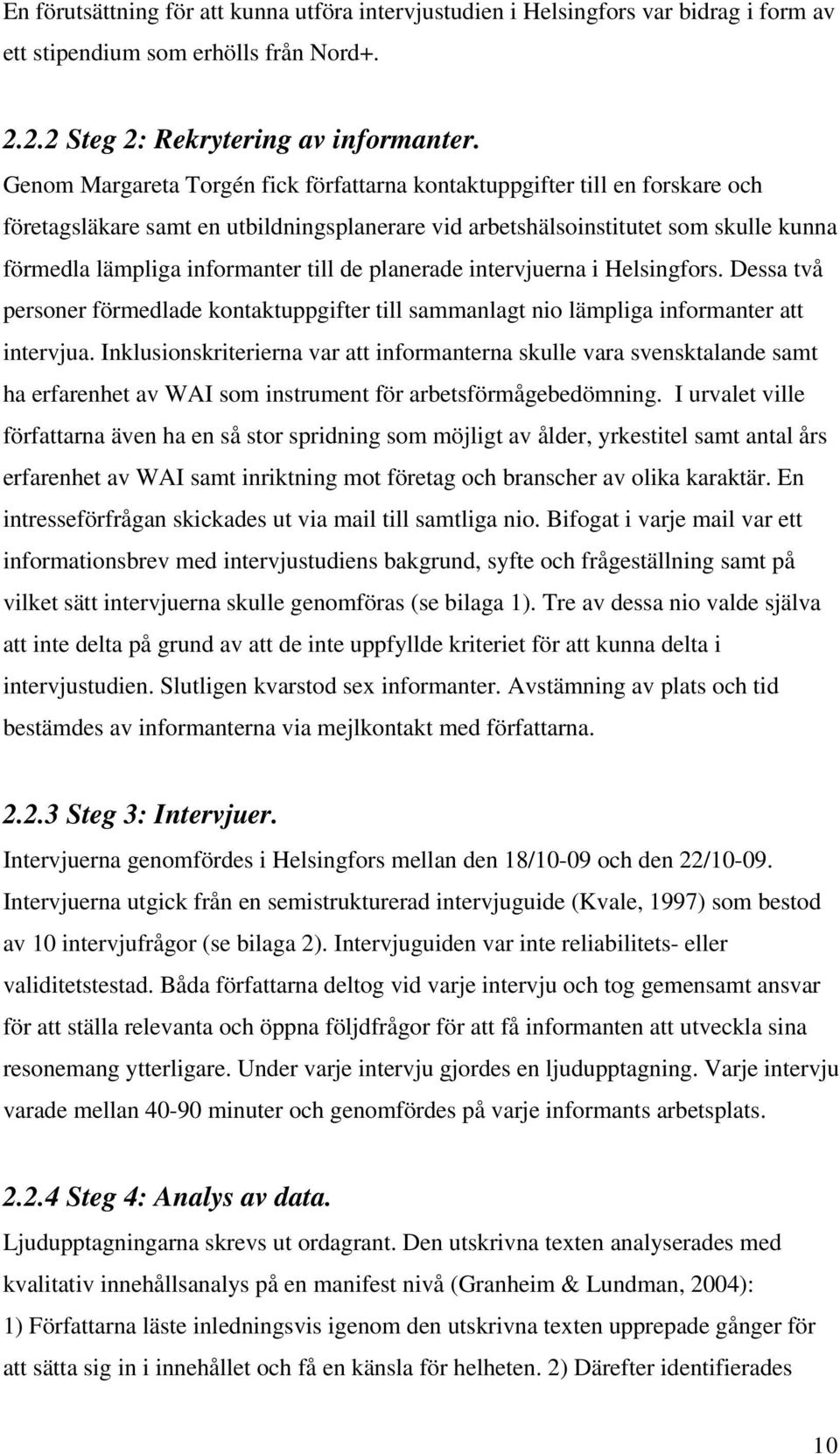 de planerade intervjuerna i Helsingfors. Dessa två personer förmedlade kontaktuppgifter till sammanlagt nio lämpliga informanter att intervjua.