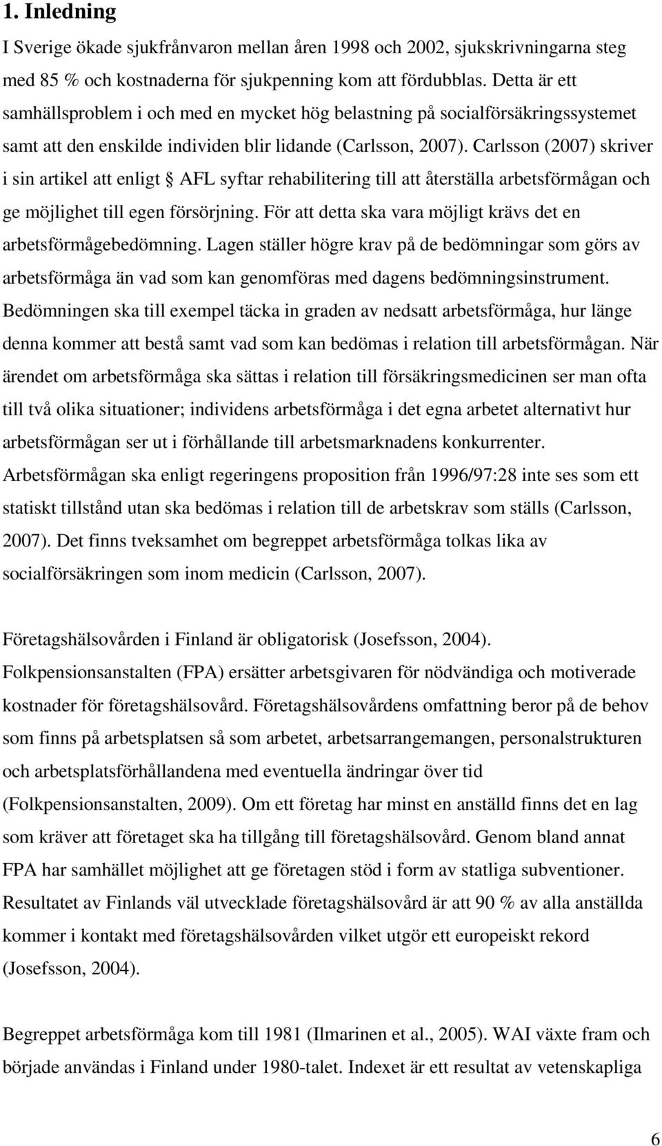 Carlsson (2007) skriver i sin artikel att enligt AFL syftar rehabilitering till att återställa arbetsförmågan och ge möjlighet till egen försörjning.