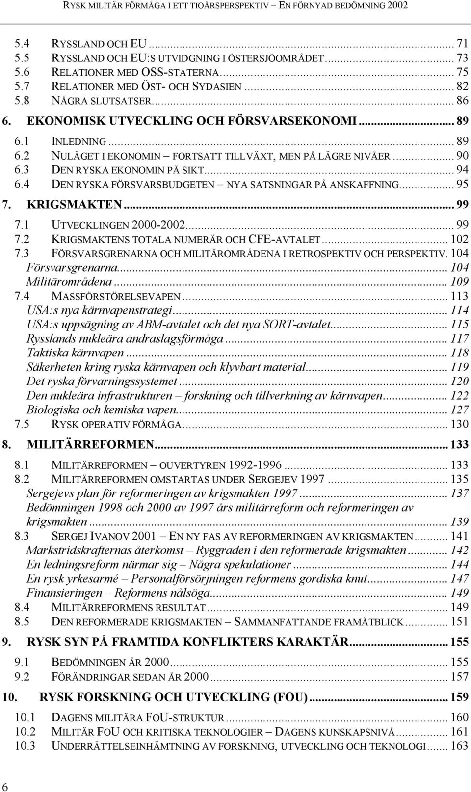 .. 90 6.3 DEN RYSKA EKONOMIN PÅ SIKT... 94 6.4 DEN RYSKA FÖRSVARSBUDGETEN NYA SATSNINGAR PÅ ANSKAFFNING... 95 7. KRIGSMAKTEN... 99 7.1 UTVECKLINGEN 2000-2002... 99 7.2 KRIGSMAKTENS TOTALA NUMERÄR OCH CFE-AVTALET.