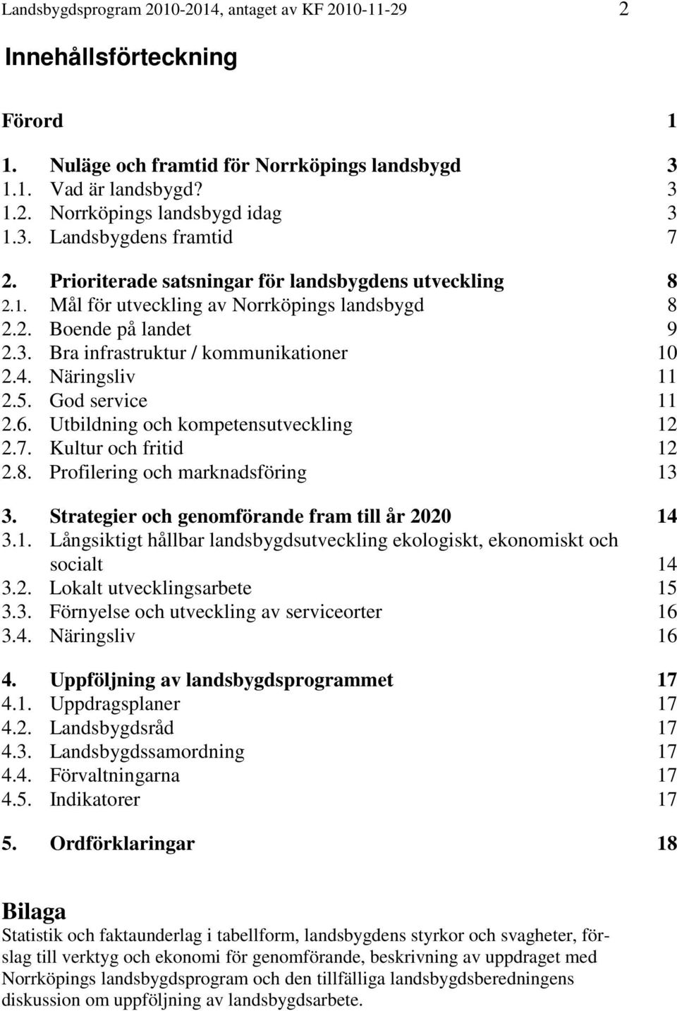 God service 11 2.6. Utbildning och kompetensutveckling 12 2.7. Kultur och fritid 12 2.8. Profilering och marknadsföring 13 3. Strategier och genomförande fram till år 2020 14 3.1. Långsiktigt hållbar landsbygdsutveckling ekologiskt, ekonomiskt och socialt 14 3.