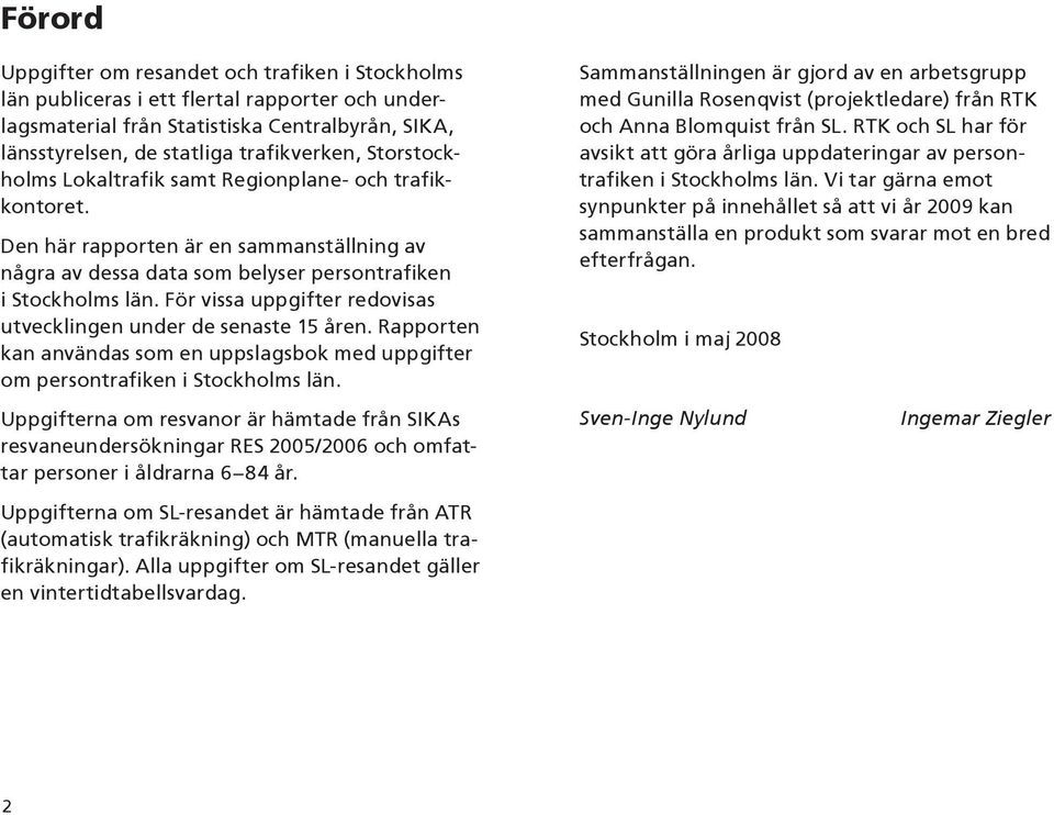 För vissa uppgifter redovisas utvecklingen under de senaste 15 åren. Rapporten kan användas som en uppslagsbok med uppgifter om persontrafiken i Stockholms län.