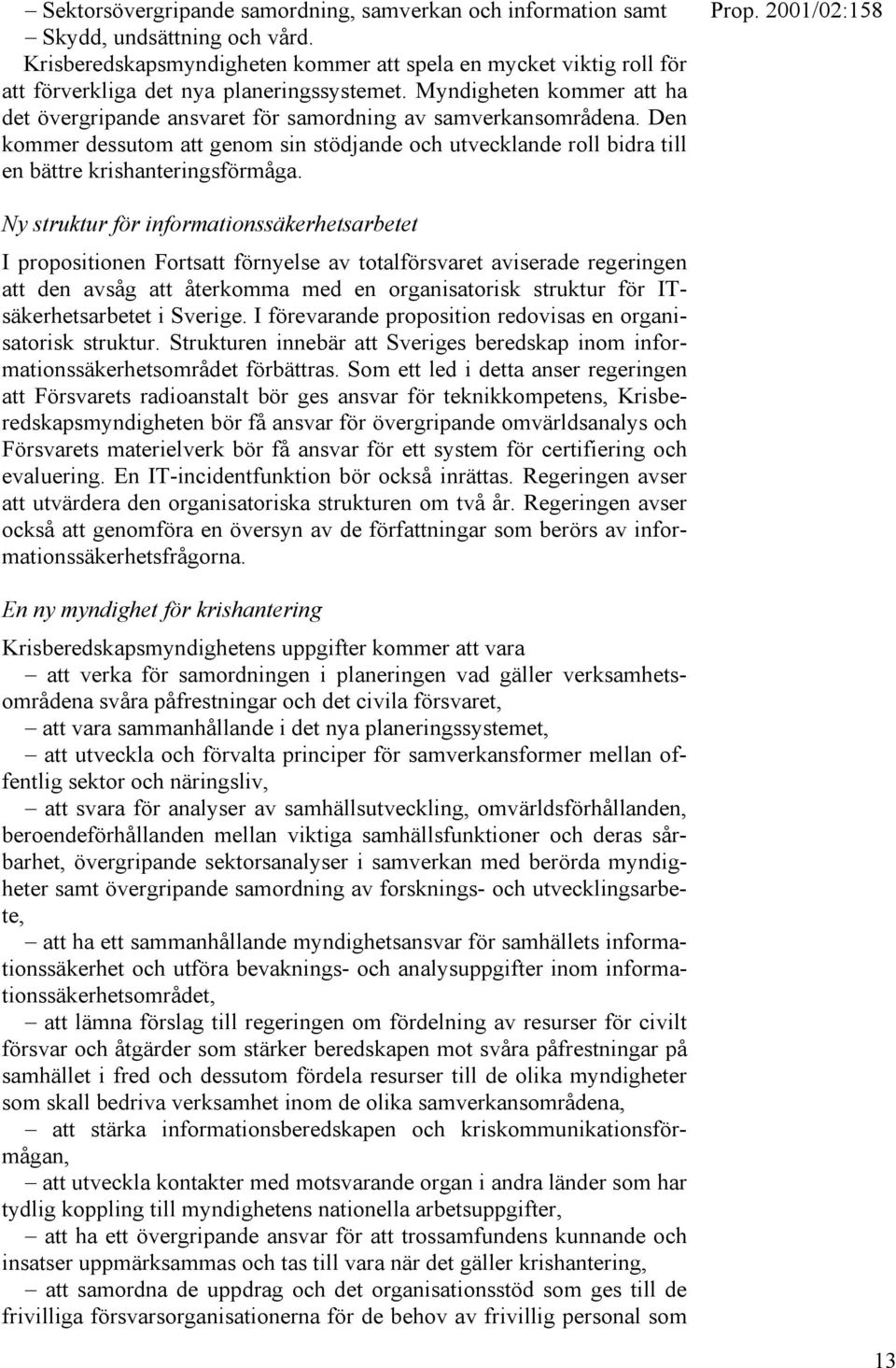 Myndigheten kommer att ha det övergripande ansvaret för samordning av samverkansområdena. Den kommer dessutom att genom sin stödjande och utvecklande roll bidra till en bättre krishanteringsförmåga.