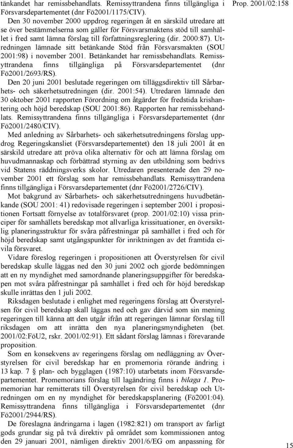 2000:87). Utredningen lämnade sitt betänkande Stöd från Försvarsmakten (SOU 2001:98) i november 2001. Betänkandet har remissbehandlats.