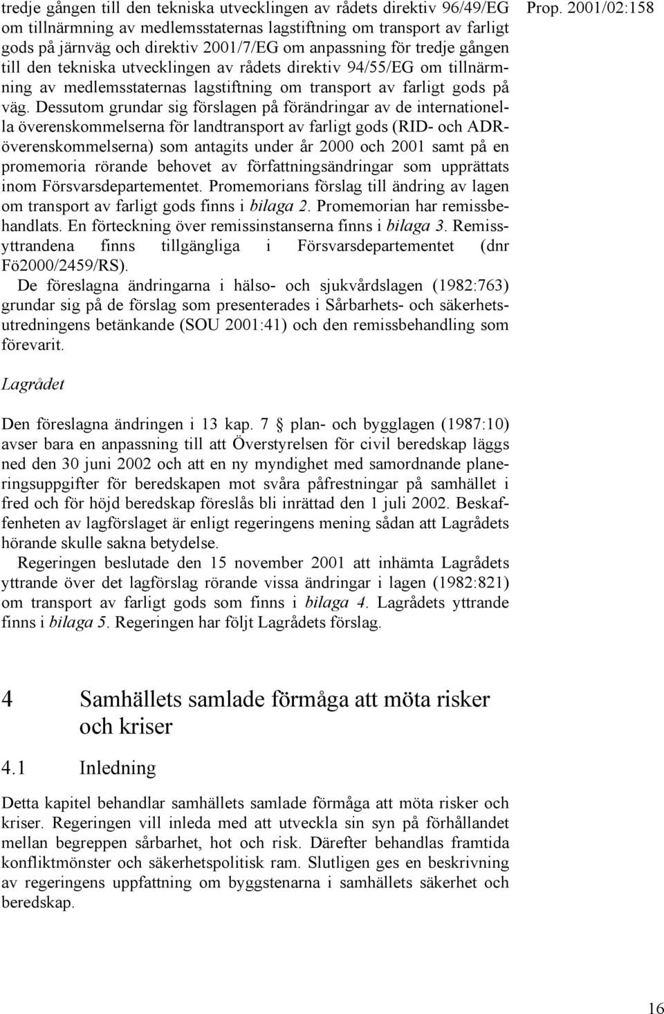 Dessutom grundar sig förslagen på förändringar av de internationella överenskommelserna för landtransport av farligt gods (RID- och ADRöverenskommelserna) som antagits under år 2000 och 2001 samt på