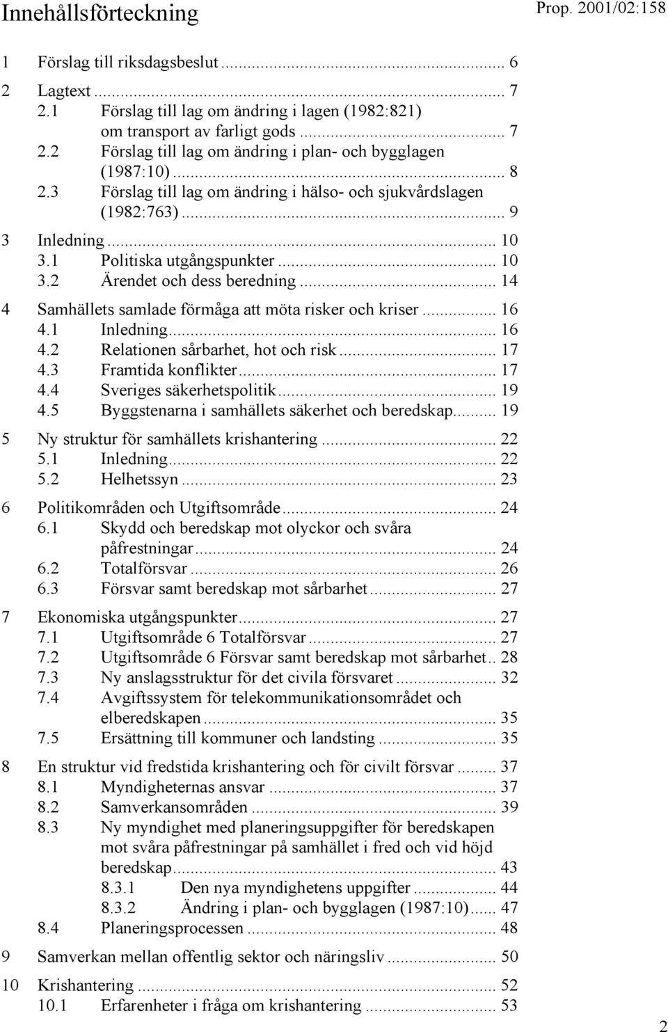 .. 14 4 Samhällets samlade förmåga att möta risker och kriser... 16 4.1 Inledning... 16 4.2 Relationen sårbarhet, hot och risk... 17 4.3 Framtida konflikter... 17 4.4 Sveriges säkerhetspolitik... 19 4.