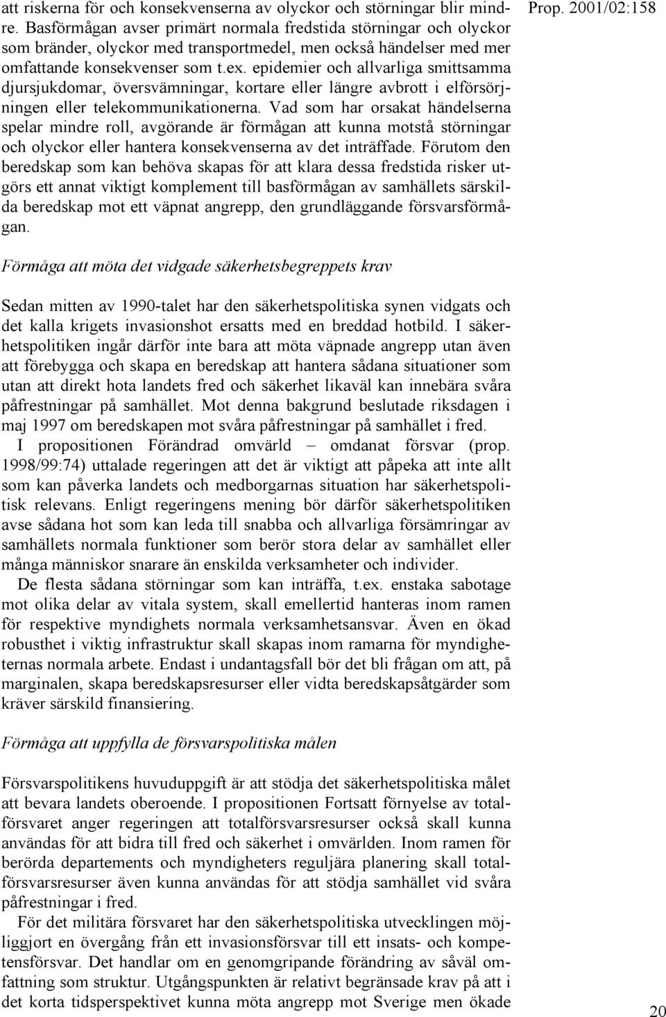 epidemier och allvarliga smittsamma djursjukdomar, översvämningar, kortare eller längre avbrott i elförsörjningen eller telekommunikationerna.