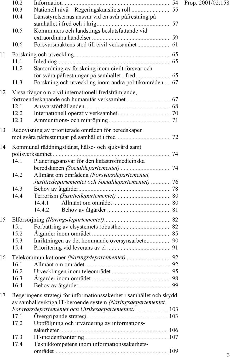 1 Inledning... 65 11.2 Samordning av forskning inom civilt försvar och för svåra påfrestningar på samhället i fred... 65 11.3 Forskning och utveckling inom andra politikområden.