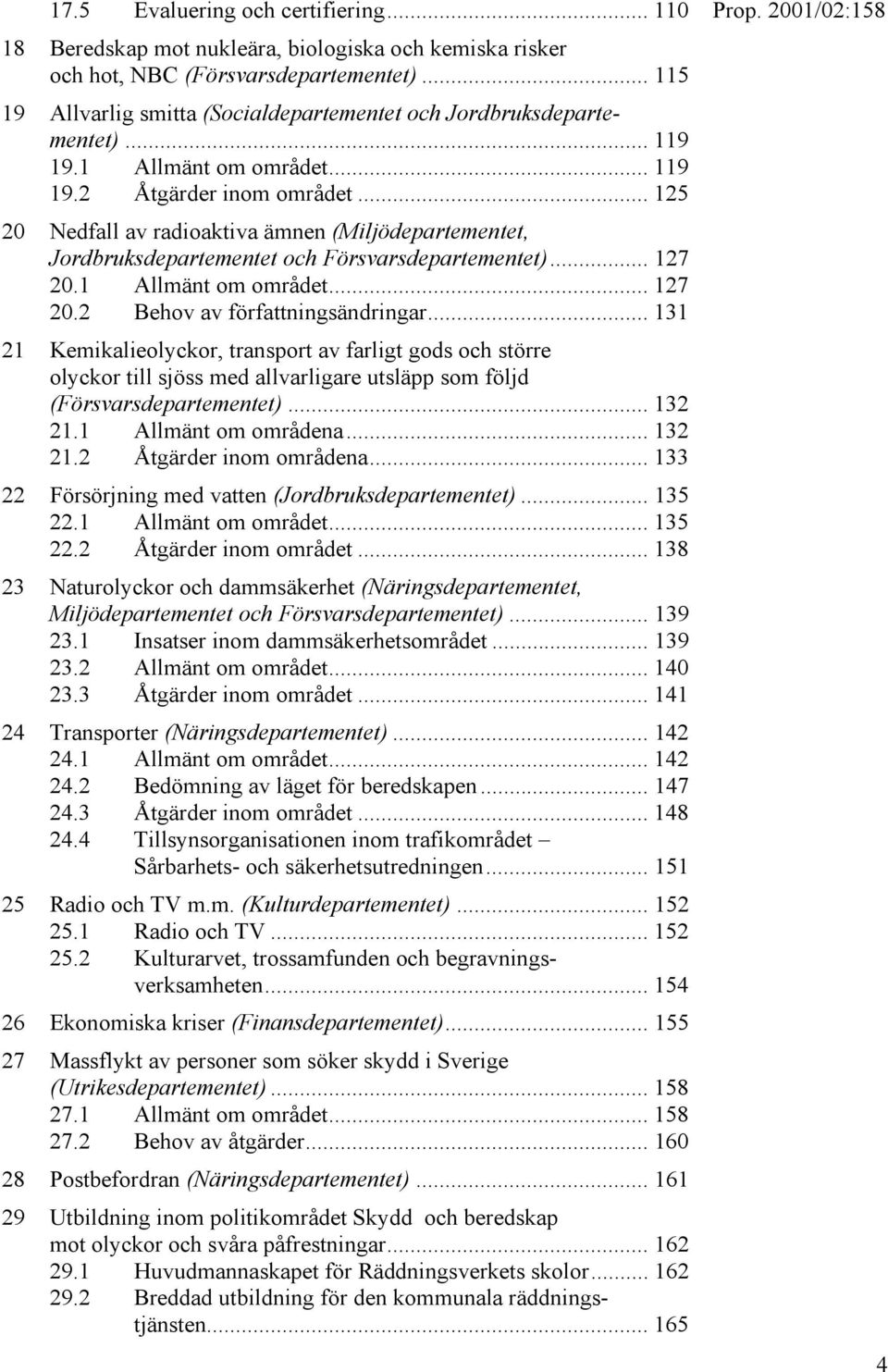 .. 125 20 Nedfall av radioaktiva ämnen (Miljödepartementet, Jordbruksdepartementet och Försvarsdepartementet)... 127 20.1 Allmänt om området... 127 20.2 Behov av författningsändringar.