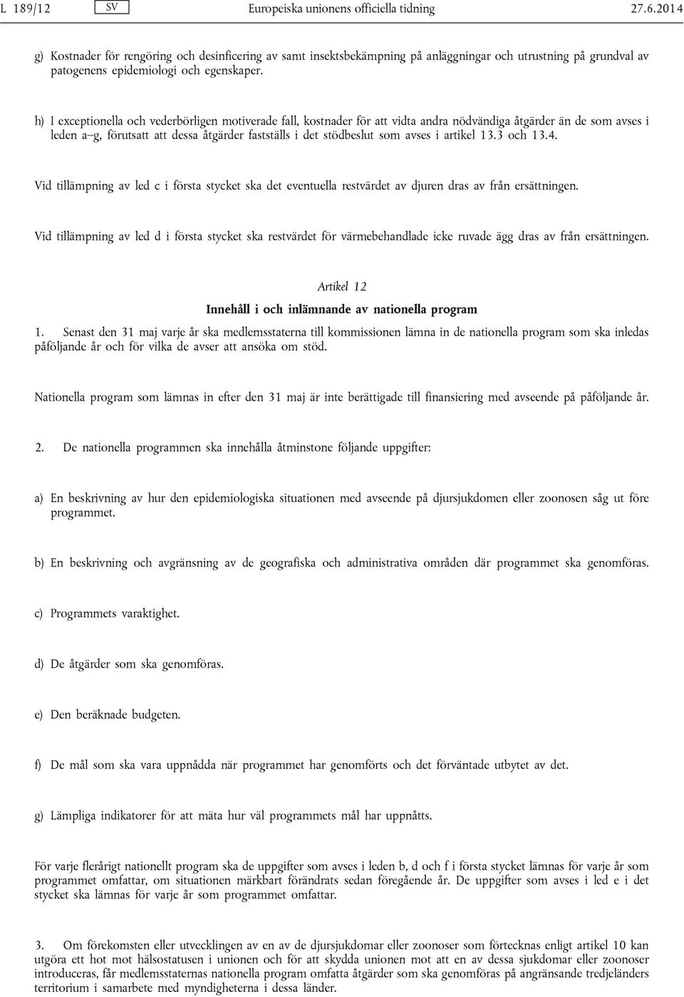 h) I exceptionella och vederbörligen motiverade fall, kostnader för att vidta andra nödvändiga åtgärder än de som avses i leden a g, förutsatt att dessa åtgärder fastställs i det stödbeslut som avses