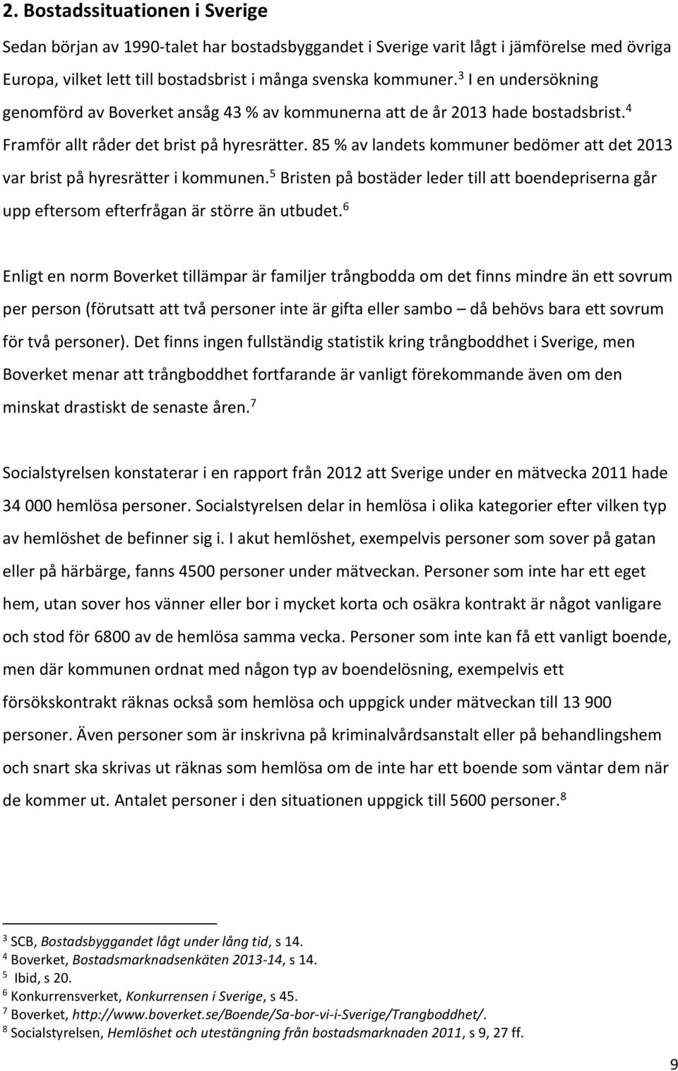 85 % av landets kommuner bedömer att det 2013 var brist på hyresrätter i kommunen. 5 Bristen på bostäder leder till att boendepriserna går upp eftersom efterfrågan är större än utbudet.