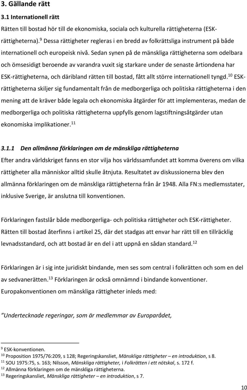 Sedan synen på de mänskliga rättigheterna som odelbara och ömsesidigt beroende av varandra vuxit sig starkare under de senaste årtiondena har ESK-rättigheterna, och däribland rätten till bostad, fått