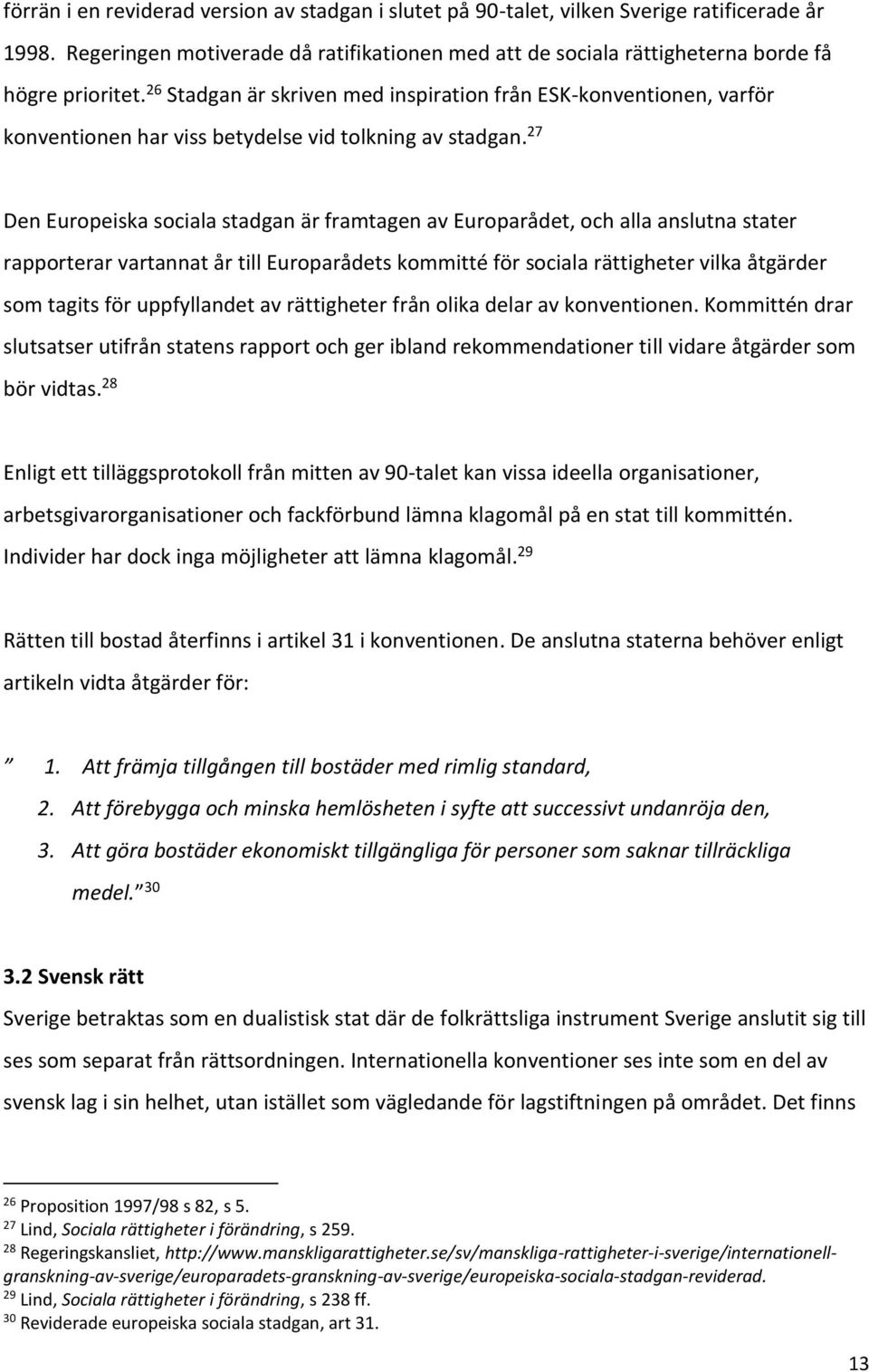 27 Den Europeiska sociala stadgan är framtagen av Europarådet, och alla anslutna stater rapporterar vartannat år till Europarådets kommitté för sociala rättigheter vilka åtgärder som tagits för