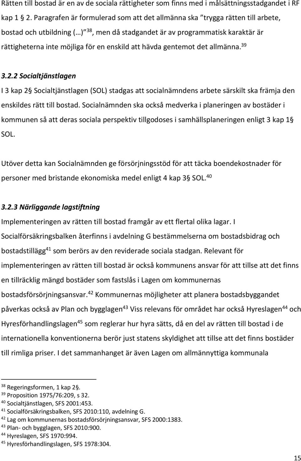 att hävda gentemot det allmänna. 39 3.2.2 Socialtjänstlagen I 3 kap 2 Socialtjänstlagen (SOL) stadgas att socialnämndens arbete särskilt ska främja den enskildes rätt till bostad.