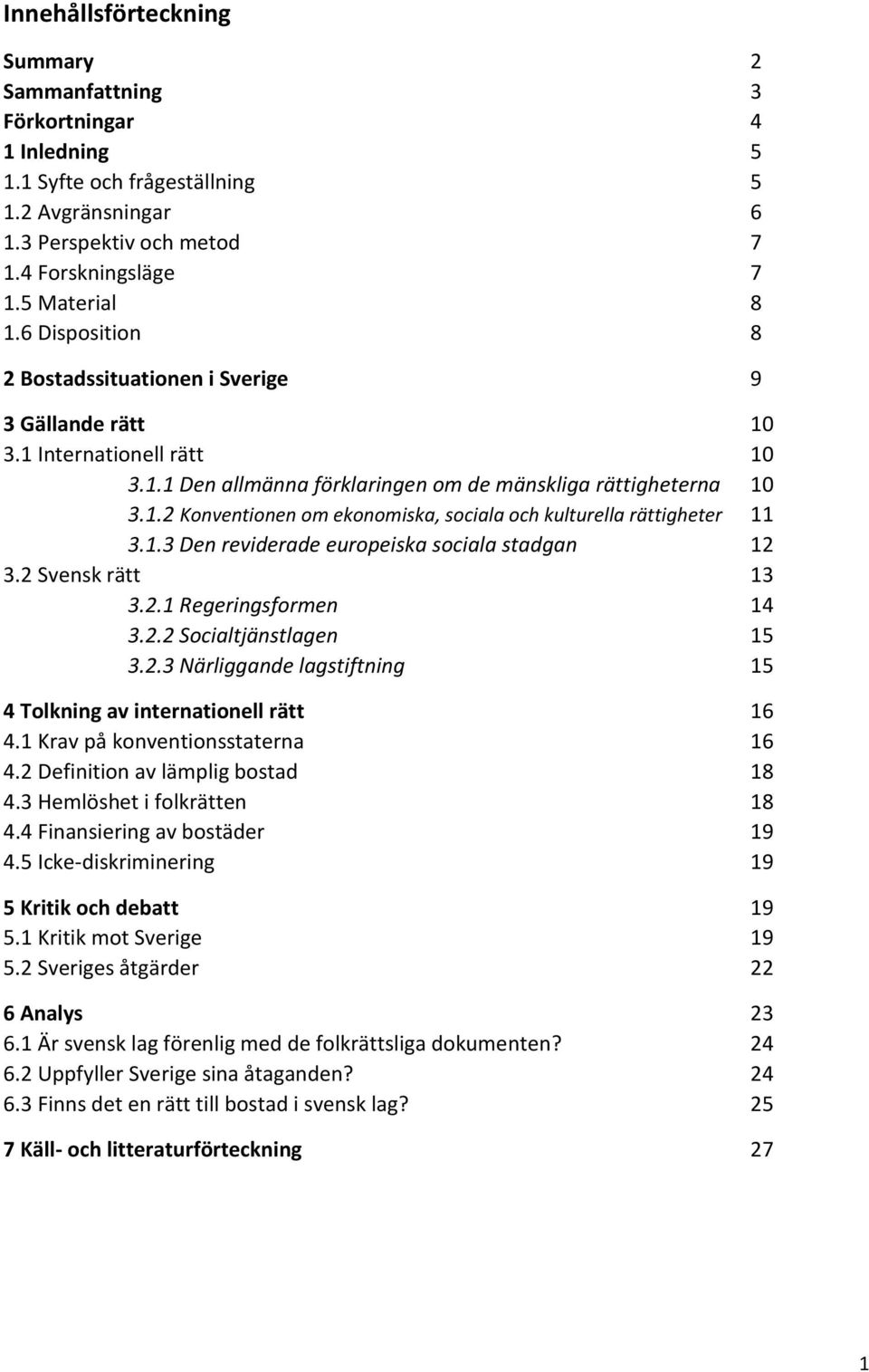 1.3 Den reviderade europeiska sociala stadgan 12 3.2 Svensk rätt 13 3.2.1 Regeringsformen 14 3.2.2 Socialtjänstlagen 15 3.2.3 Närliggande lagstiftning 15 4 Tolkning av internationell rätt 16 4.