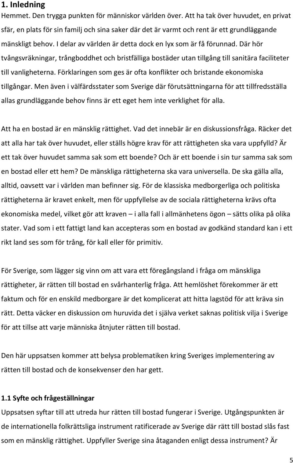 I delar av världen är detta dock en lyx som är få förunnad. Där hör tvångsvräkningar, trångboddhet och bristfälliga bostäder utan tillgång till sanitära faciliteter till vanligheterna.