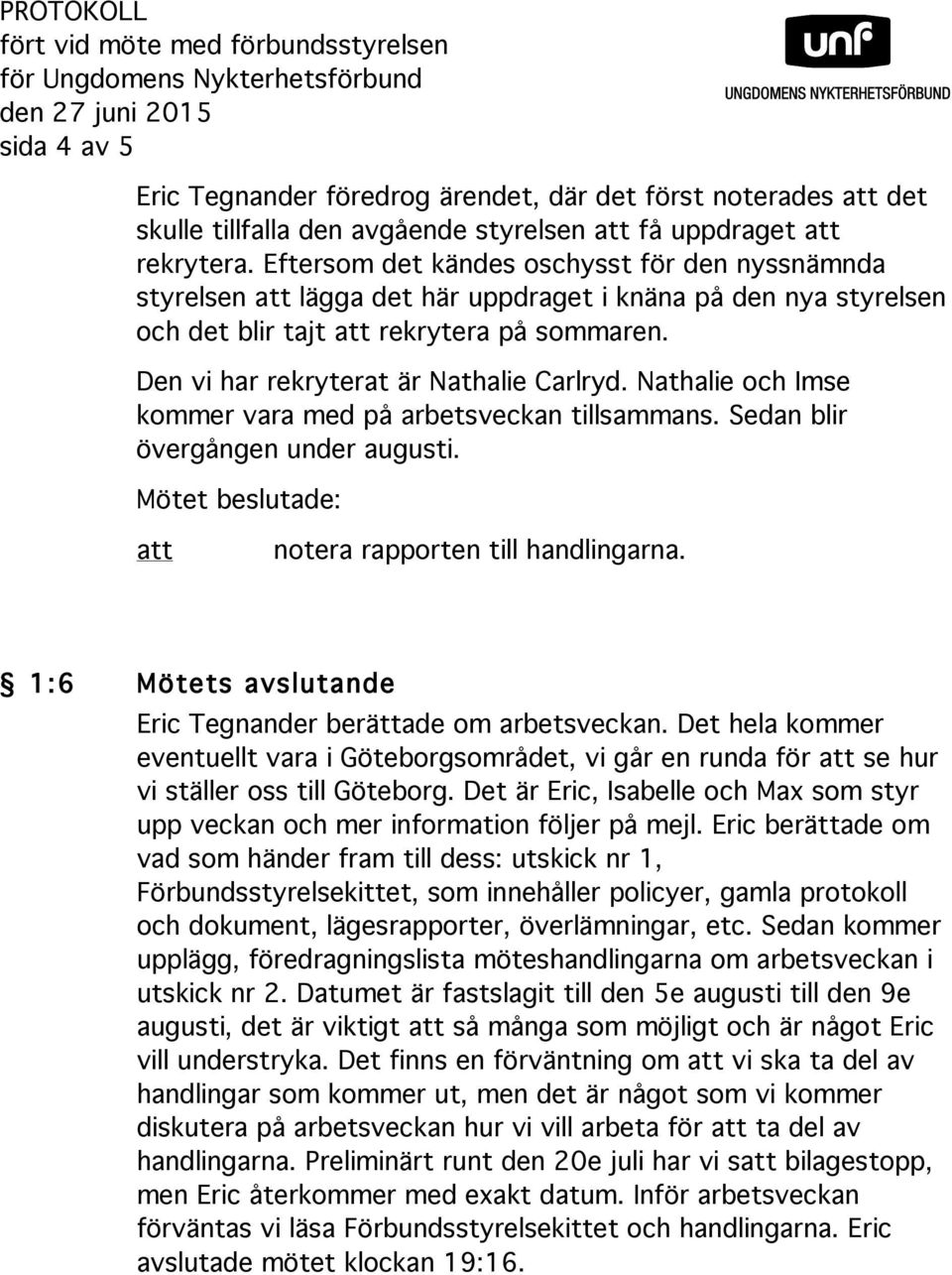 Den vi har rekryterat är Nathalie Carlryd. Nathalie och Imse kommer vara med på arbetsveckan tillsammans. Sedan blir övergången under augusti. Mötet beslutade: notera rapporten till handlingarna.