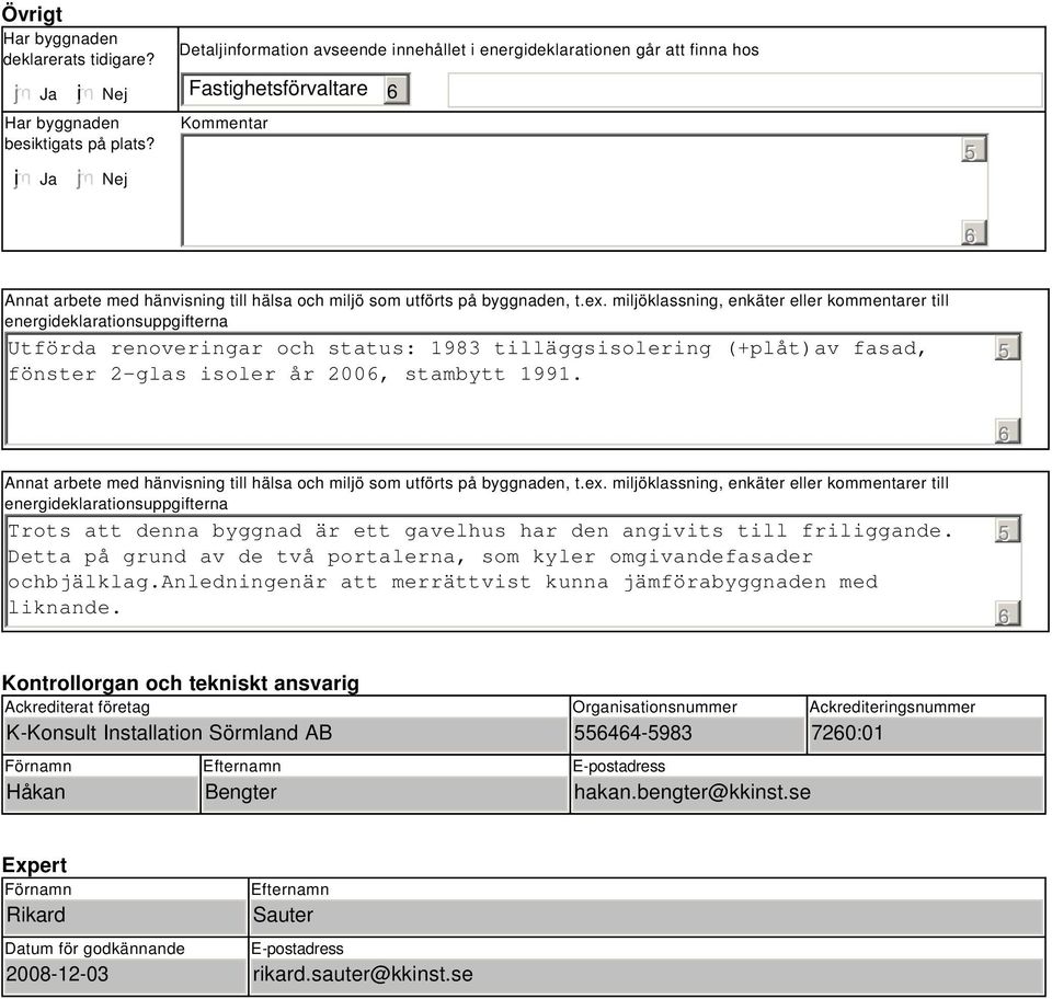 miljöklassning, enkäter eller kommentarer till energideklarationsuppgifterna Utförda renoveringar och status: 1983 tilläggsisolering (+plåt)av fasad, fönster 2-glas isoler år 200, stambytt 1991.