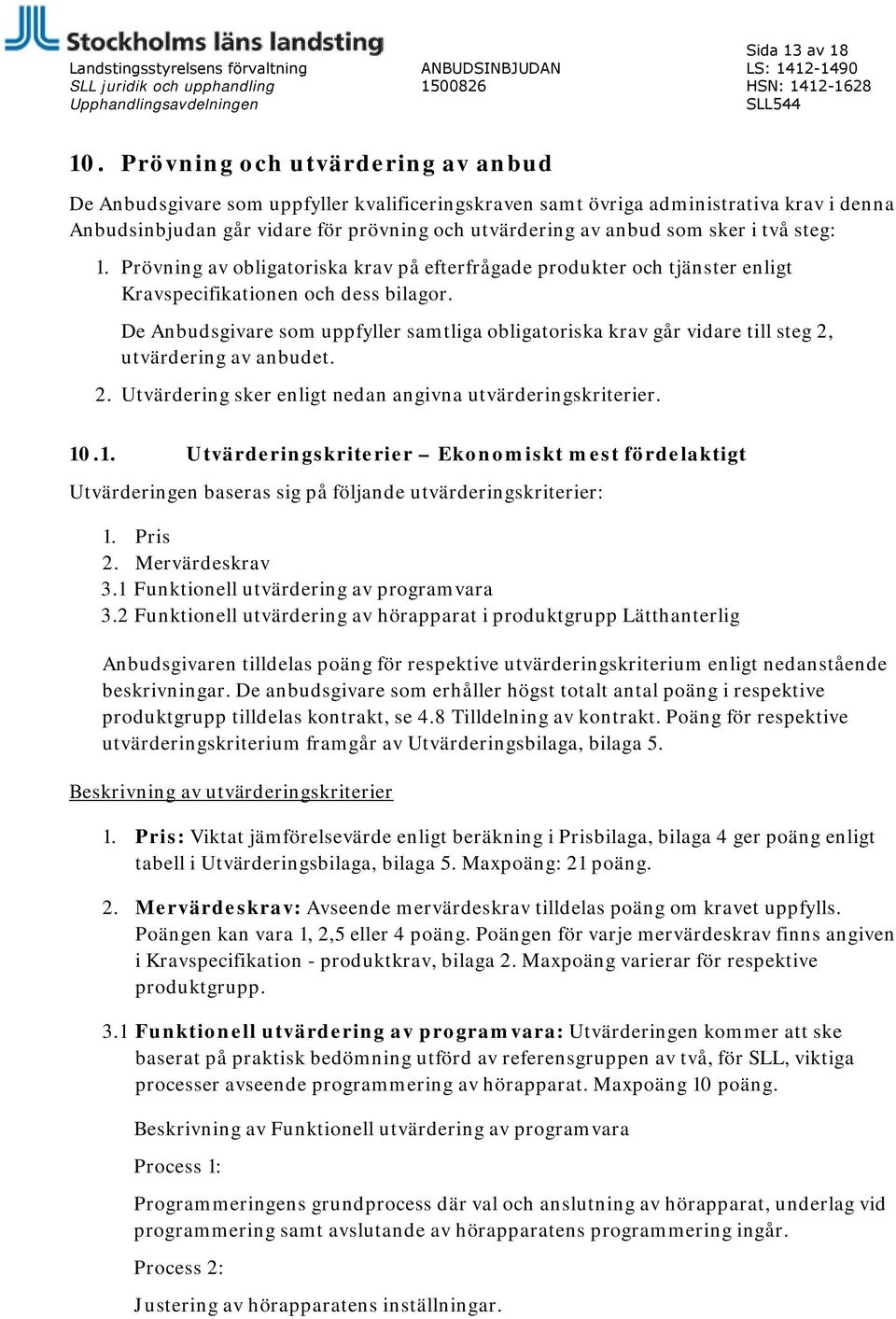 två steg: 1. Prövning av obligatoriska krav på efterfrågade produkter och tjänster enligt Kravspecifikationen och dess bilagor.