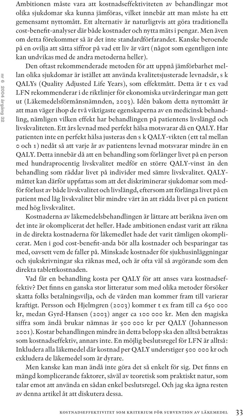 Kanske beroende på en ovilja att sätta siffror på vad ett liv är värt (något som egentligen inte kan undvikas med de andra metoderna heller).