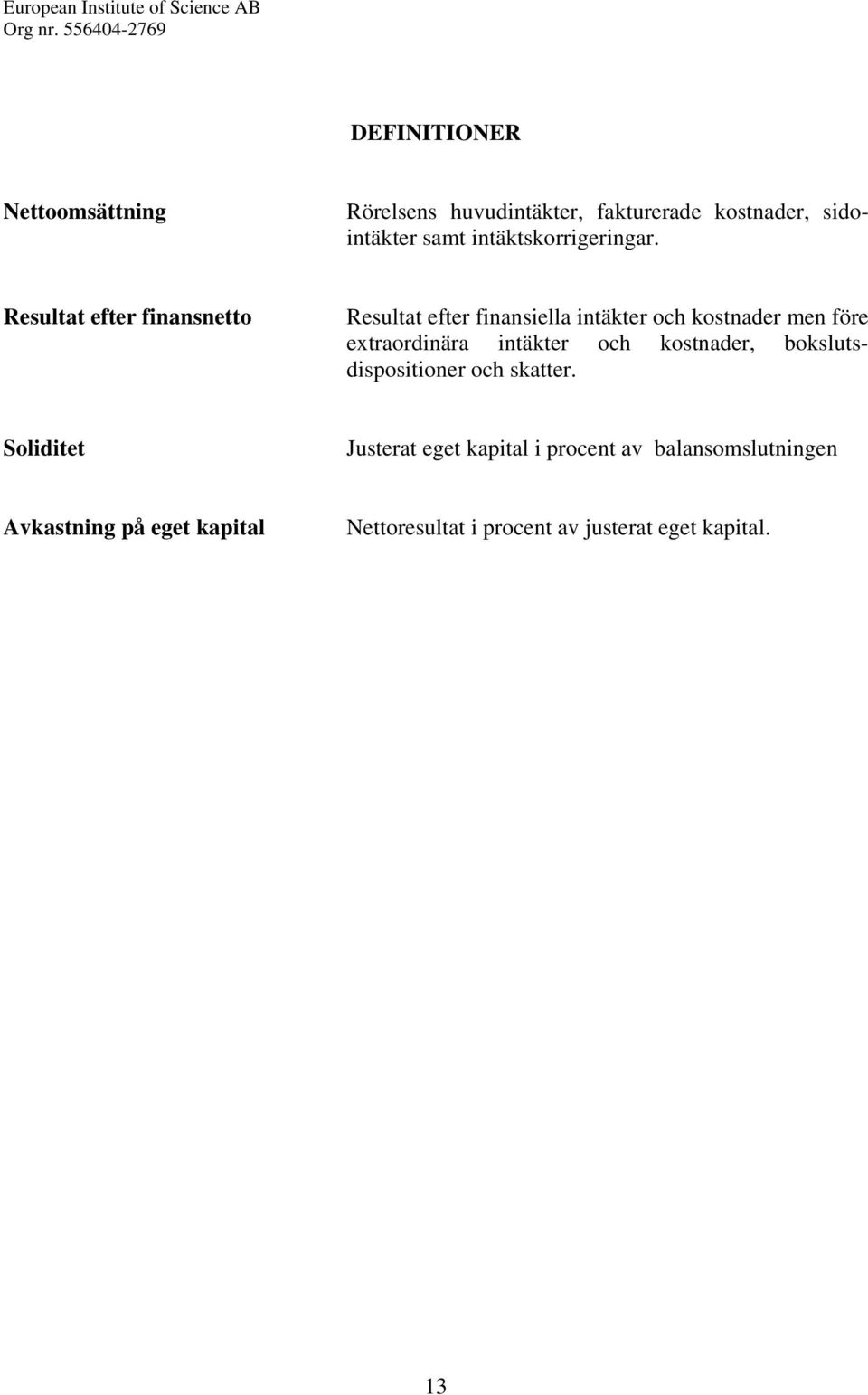 Resultat efter finansnetto Resultat efter finansiella intäkter och kostnader men före extraordinära