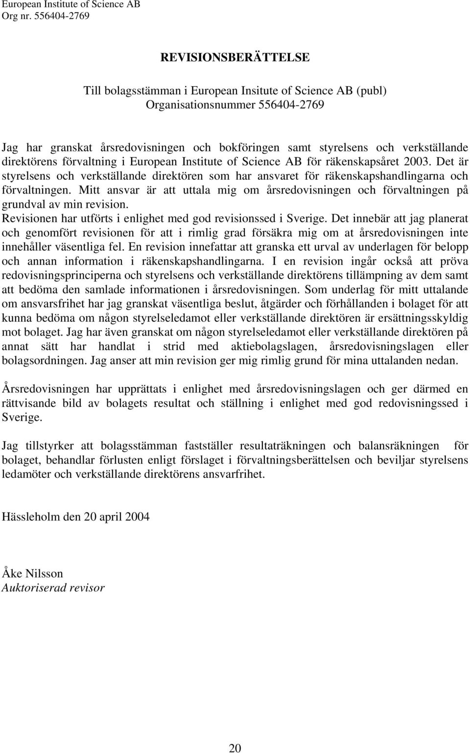 Mitt ansvar är att uttala mig om årsredovisningen och förvaltningen på grundval av min revision. Revisionen har utförts i enlighet med god revisionssed i Sverige.