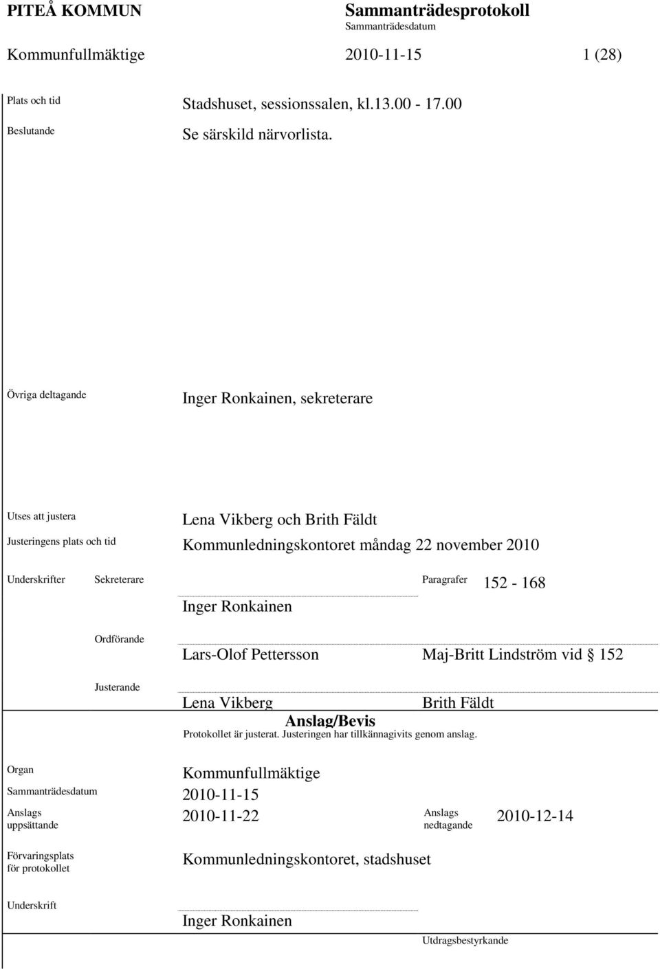 Sekreterare Paragrafer 152-168 Inger Ronkainen Ordförande Justerande Lars-Olof Pettersson Maj-Britt Lindström vid 152 Lena Vikberg Brith Fäldt Anslag/Bevis Protokollet är justerat.