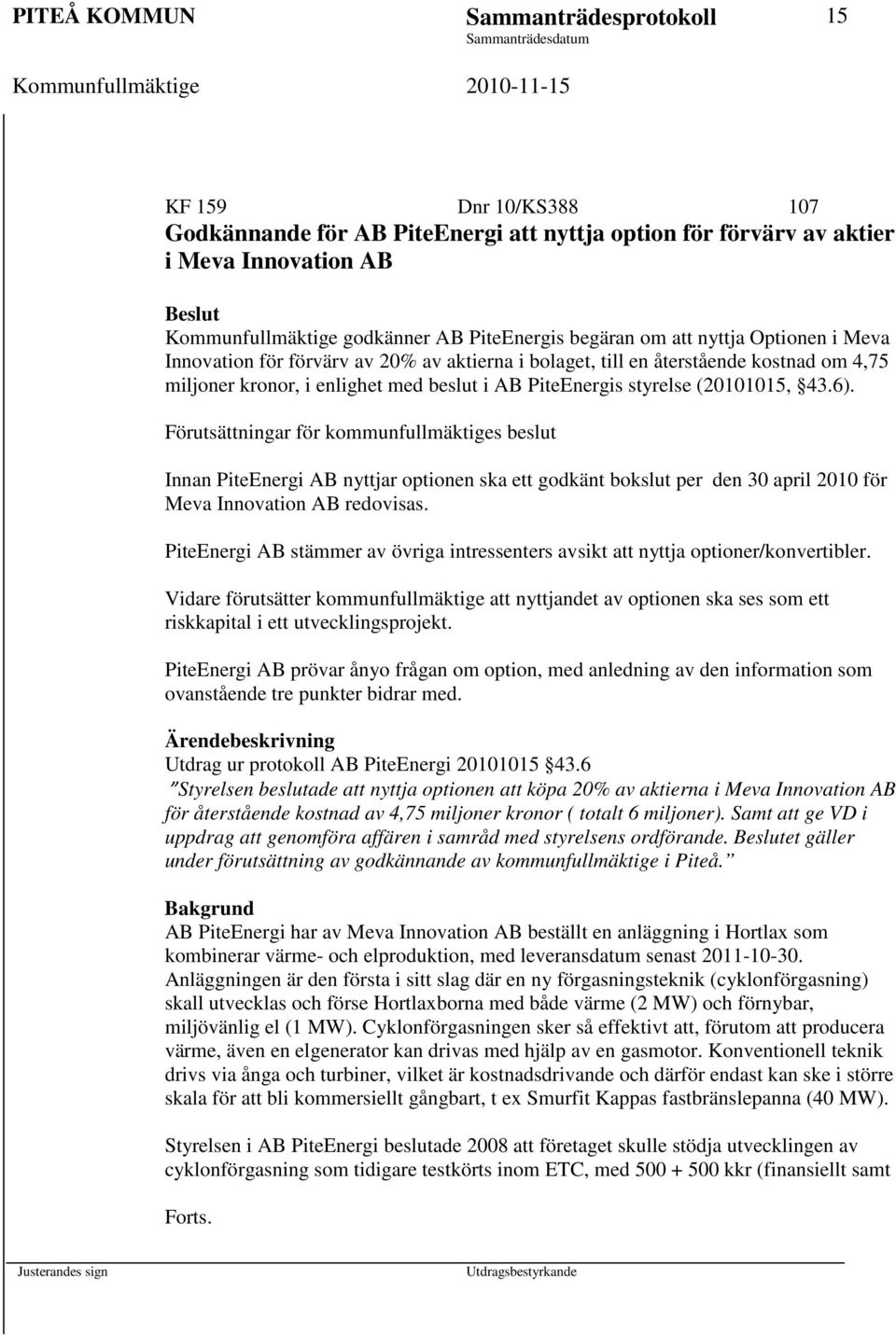 (20101015, 43.6). Förutsättningar för kommunfullmäktiges beslut Innan PiteEnergi AB nyttjar optionen ska ett godkänt bokslut per den 30 april 2010 för Meva Innovation AB redovisas.