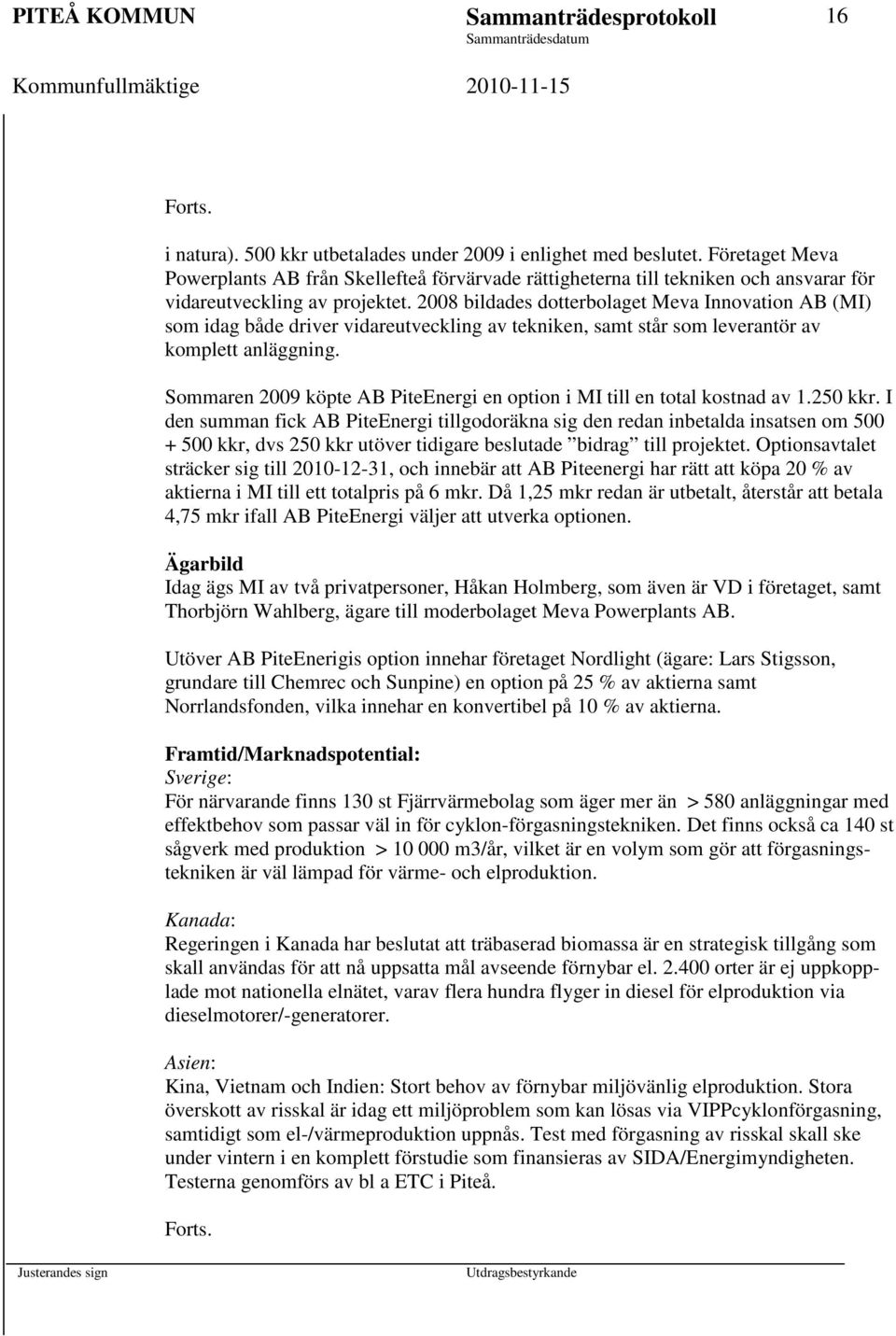 2008 bildades dotterbolaget Meva Innovation AB (MI) som idag både driver vidareutveckling av tekniken, samt står som leverantör av komplett anläggning.