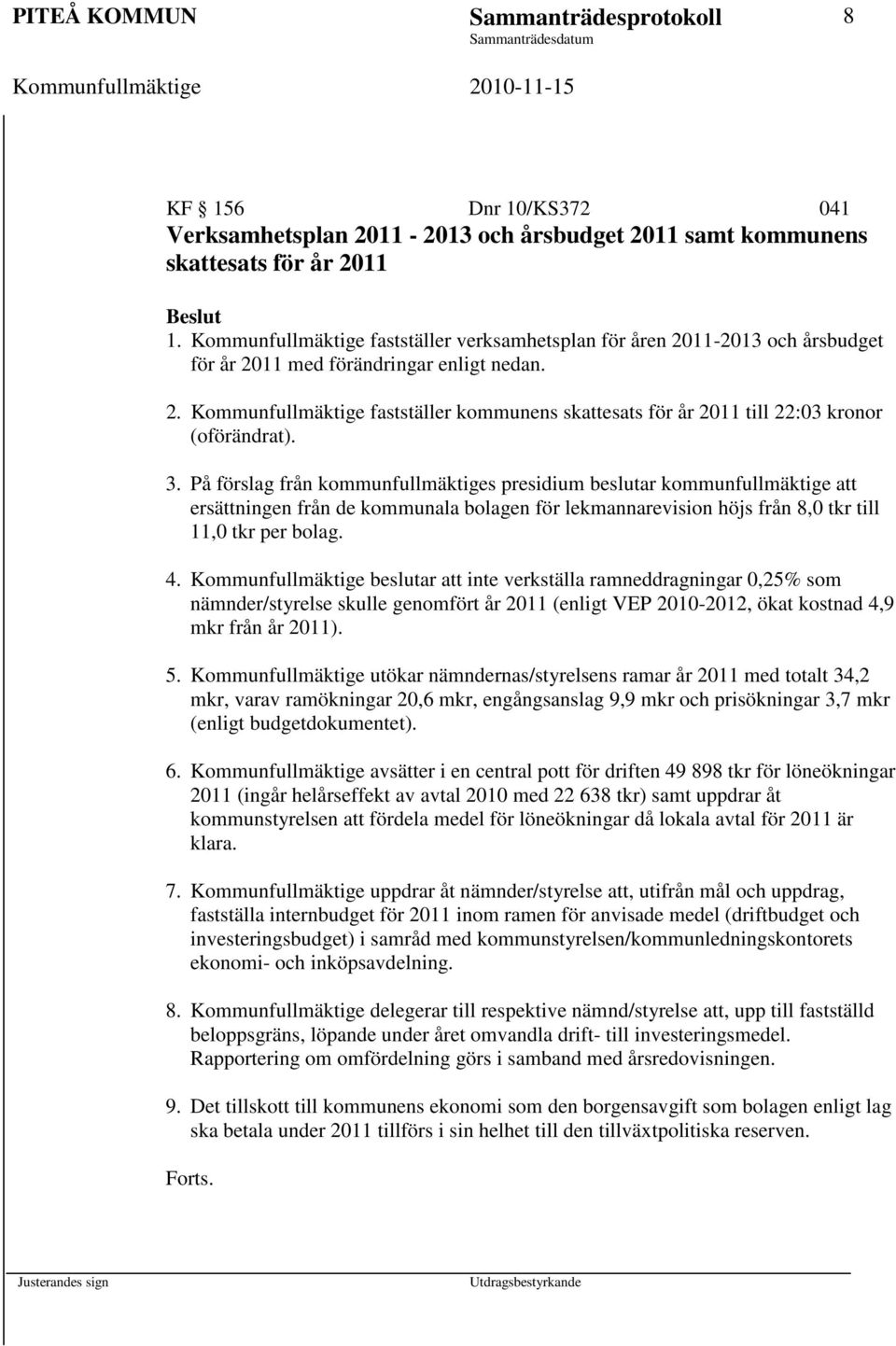 3. På förslag från kommunfullmäktiges presidium beslutar kommunfullmäktige att ersättningen från de kommunala bolagen för lekmannarevision höjs från 8,0 tkr till 11,0 tkr per bolag. 4.