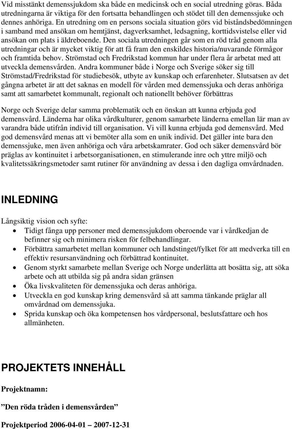 Den sociala utredningen går som en röd tråd genom alla utredningar och är mycket viktig för att få fram den enskildes historia/nuvarande förmågor och framtida behov.