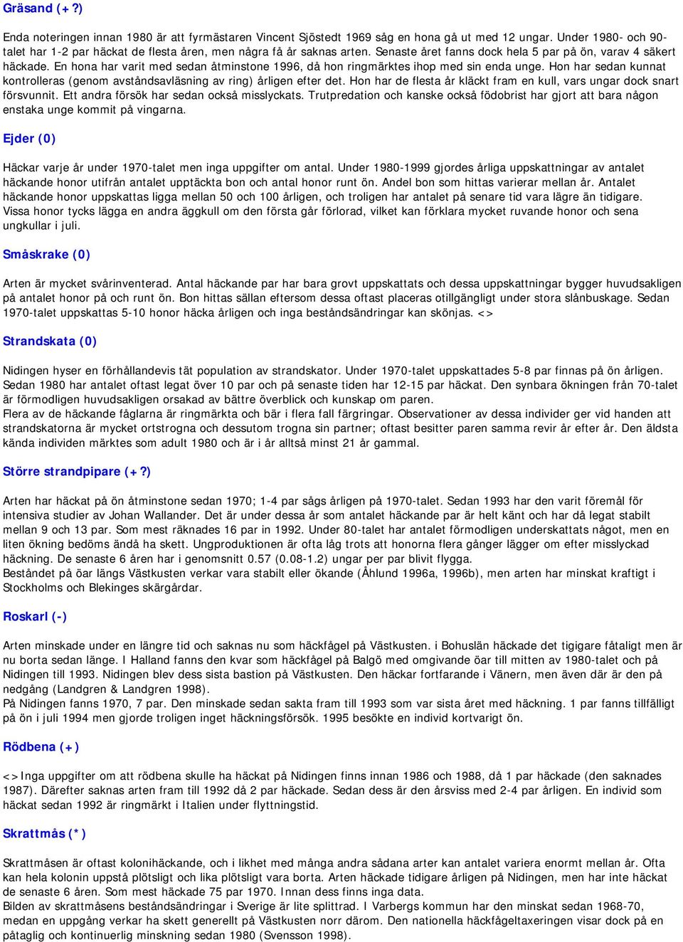 En hona har varit med sedan åtminstone 1996, då hon ringmärktes ihop med sin enda unge. Hon har sedan kunnat kontrolleras (genom avståndsavläsning av ring) årligen efter det.